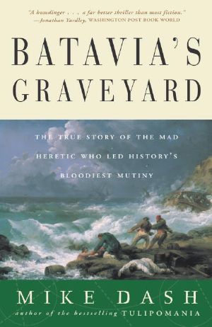 Batavia's Graveyard · the True Story of the Mad Heretic Who Led History's Bloodiest Meeting