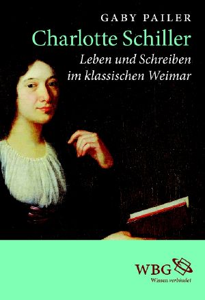 Charlotte Schiller · Leben und Schreiben im klassischen Weimar