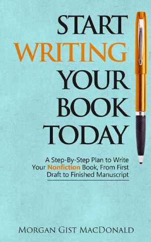 Start Writing Your Book Today · A Step-By-Step Plan to Write Your Nonfiction Book, From First Draft to Finished Manuscript