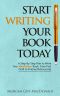 Start Writing Your Book Today · A Step-By-Step Plan to Write Your Nonfiction Book, From First Draft to Finished Manuscript