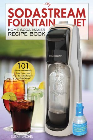 My Sodastream Fountain Jet Home Soda Maker Recipe Book · 101 Delicious Homemade Soda Flavors and "How To" Instructions for Your Sodastream!