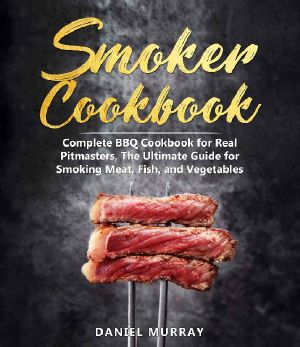 Smoker Cookbook · Complete BBQ Cookbook for Real Pitmasters, The Ultimate Guide for Smoking Meat, Fish, and Vegetables