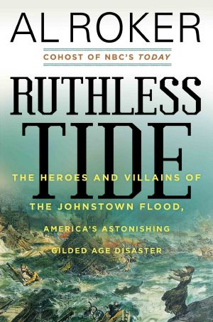 Ruthless Tide · the Heroes and Villains of the Johnstown Flood, America’s Astonishing Gilded Age Disaster