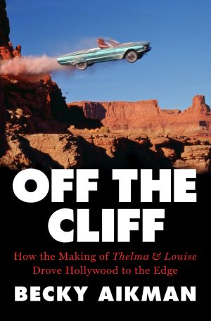 Off the Cliff · How the Making of Thelma & Louise Drove Hollywood to the Edge