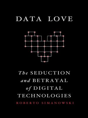 Data Love, The Seduction and Betrayal of Digital Technologies