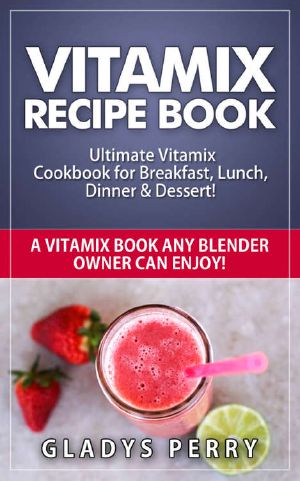 Vitamix Recipe Book · Ultimate Vitamix Cookbook for Breakfast, Lunch, Dinner & Dessert! · Vitamix Recipes? Yes! But Not Just for Vitamix Blenders! A Vitamix Book Any Blender Owner Can Enjoy!