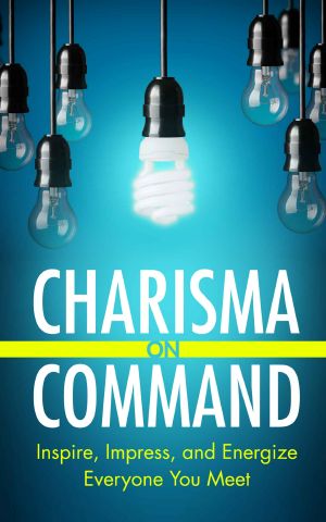 Charisma on Command · Inspire, Impress, and Energize Everyone You Meet