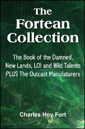 The Fortean Collection · the Book of the Damned, New Lands, LO!, Wild Talents, the Outcast Manufacturers (With Linked TOC)