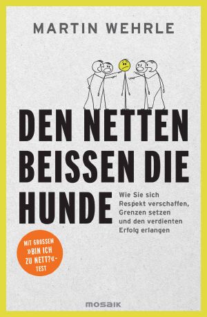 Den Netten beißen die Hunde: Wie Sie sich Respekt verschaffen, Grenzen setzen und den verdienten Erfolg erlangen - Mit großem "Bin ich zu nett?"-Test (German Edition)