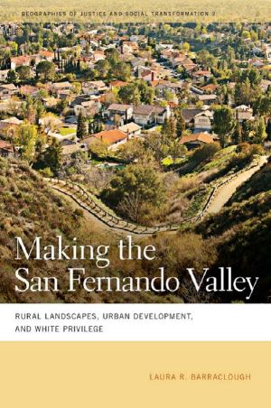 Making the San Fernando Valley · Rural Landscapes, Urban Development, and White Privilege (Geographies of Justice and Social Transformation)