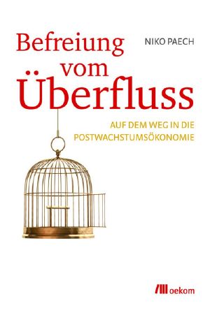 Befreiung vom Überfluss: auf dem Weg in die Postwachstumsökonomie