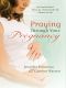 Praying Through Your Pregnancy · an Inspirational Week-By-Week Guide for Moms-To-Be