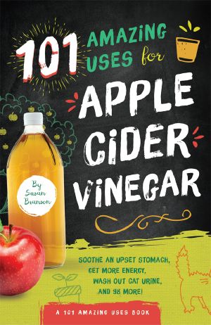 101 Amazing Uses for Apple Cider Vinegar